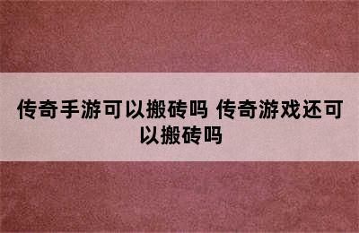 传奇手游可以搬砖吗 传奇游戏还可以搬砖吗